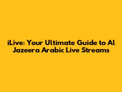 iLive: Your Ultimate Guide to Al Jazeera Arabic Live Streams
