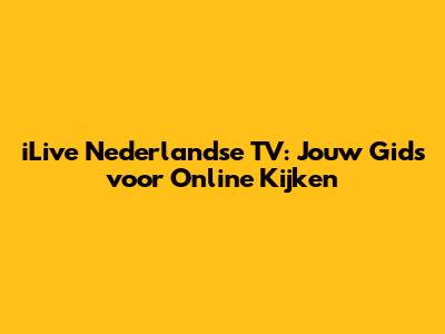 iLive Nederlandse TV: Jouw Gids voor Online Kijken