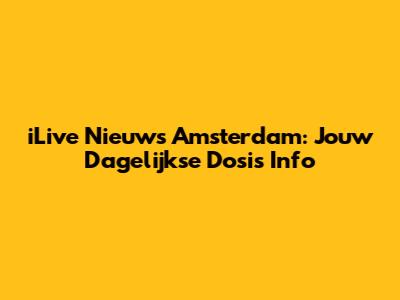 iLive Nieuws Amsterdam: Jouw Dagelijkse Dosis Info