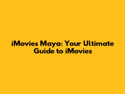 iMovies Maya: Your Ultimate Guide to iMovies