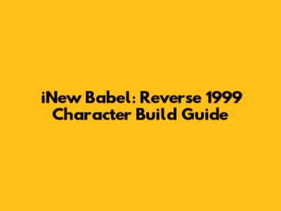 iNew Babel: Reverse 1999 Character Build Guide