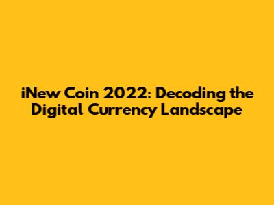 iNew Coin 2022: Decoding the Digital Currency Landscape