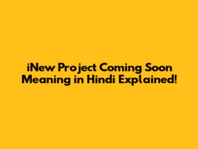 iNew Project Coming Soon Meaning in Hindi Explained!