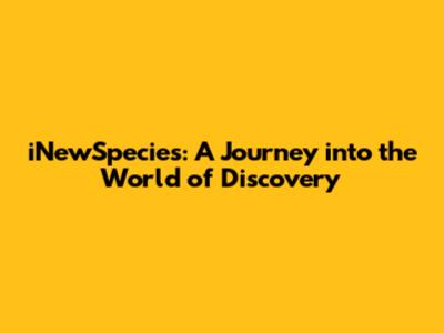 iNewSpecies: A Journey into the World of Discovery