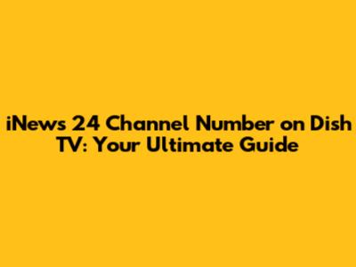 iNews 24 Channel Number on Dish TV: Your Ultimate Guide