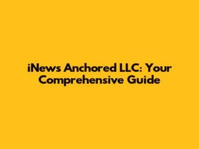 iNews Anchored LLC: Your Comprehensive Guide