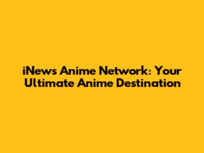 iNews Anime Network: Your Ultimate Anime Destination