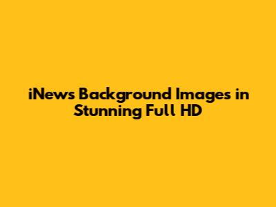 iNews Background Images in Stunning Full HD