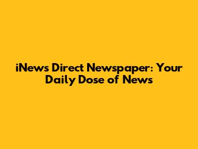 iNews Direct Newspaper: Your Daily Dose of News
