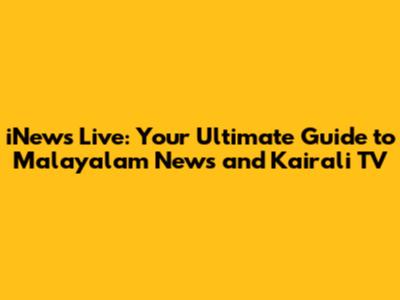 iNews Live: Your Ultimate Guide to Malayalam News and Kairali TV