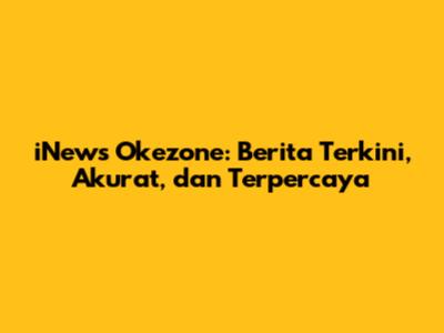 iNews Okezone: Berita Terkini, Akurat, dan Terpercaya