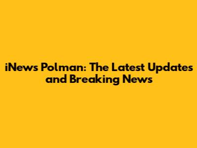 iNews Polman: The Latest Updates and Breaking News