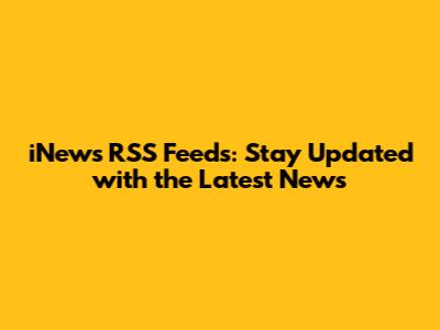 iNews RSS Feeds: Stay Updated with the Latest News