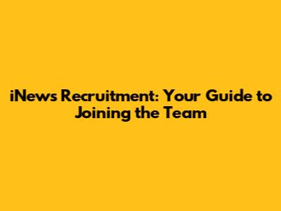 iNews Recruitment: Your Guide to Joining the Team