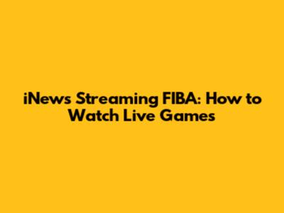iNews Streaming FIBA: How to Watch Live Games