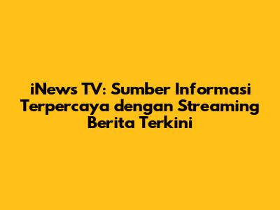 iNews TV: Sumber Informasi Terpercaya dengan Streaming Berita Terkini