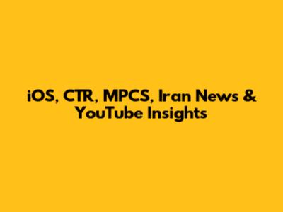 iOS, CTR, MPCS, Iran News & YouTube Insights