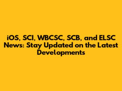 iOS, SCI, WBCSC, SCB, and ELSC News: Stay Updated on the Latest Developments