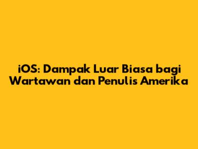 iOS: Dampak Luar Biasa bagi Wartawan dan Penulis Amerika