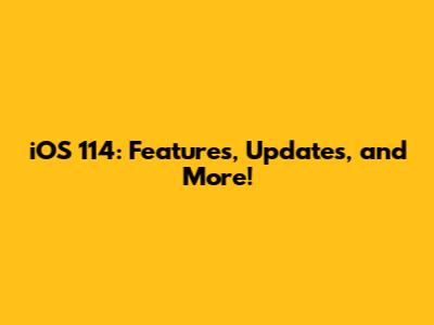 iOS 114: Features, Updates, and More!