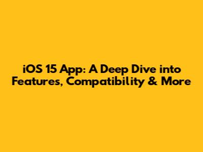 iOS 15 App: A Deep Dive into Features, Compatibility & More