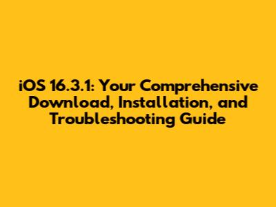 iOS 16.3.1: Your Comprehensive Download, Installation, and Troubleshooting Guide