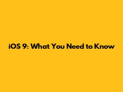 iOS 9: What You Need to Know