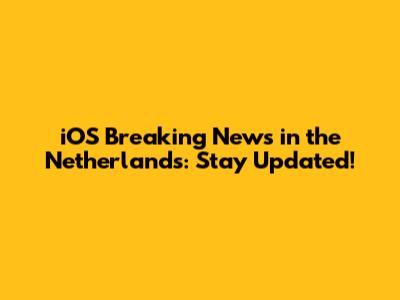 iOS Breaking News in the Netherlands: Stay Updated!