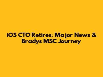 iOS CTO Retires: Major News & Brady's MSC Journey