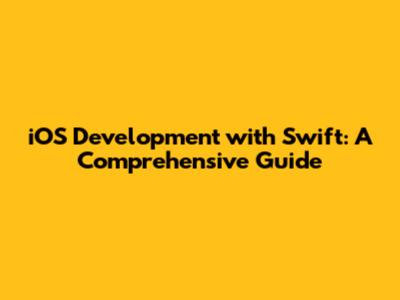 iOS Development with Swift: A Comprehensive Guide
