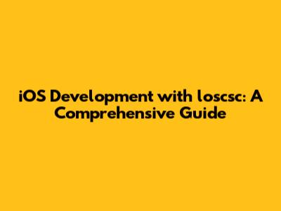 iOS Development with loscsc: A Comprehensive Guide
