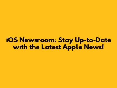 iOS Newsroom: Stay Up-to-Date with the Latest Apple News!