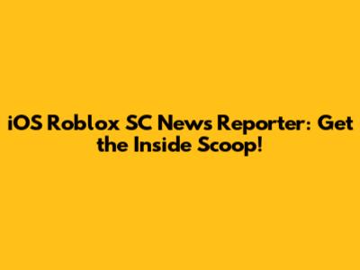 iOS Roblox SC News Reporter: Get the Inside Scoop!