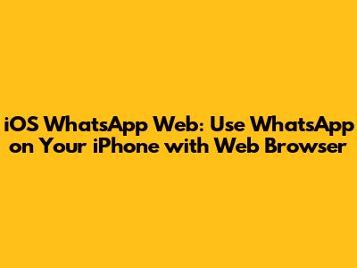 iOS WhatsApp Web: Use WhatsApp on Your iPhone with Web Browser