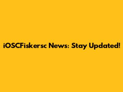 iOSCFiskersc News: Stay Updated!