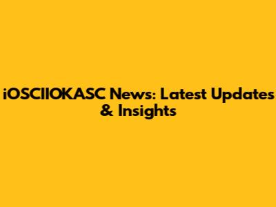 iOSCIIOKASC News: Latest Updates & Insights