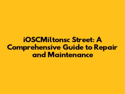 iOSCMiltonsc Street: A Comprehensive Guide to Repair and Maintenance