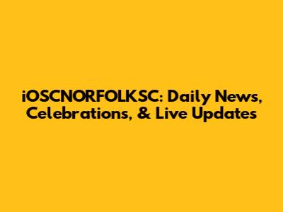 iOSCNORFOLKSC: Daily News, Celebrations, & Live Updates