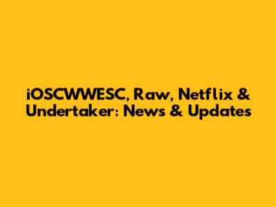 iOSCWWESC, Raw, Netflix & Undertaker: News & Updates