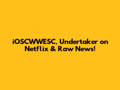 iOSCWWESC, Undertaker on Netflix & Raw News!