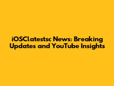 iOSClatestsc News: Breaking Updates and YouTube Insights