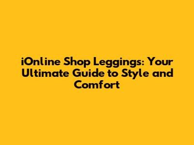 iOnline Shop Leggings: Your Ultimate Guide to Style and Comfort