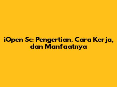 iOpen Sc: Pengertian, Cara Kerja, dan Manfaatnya