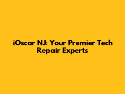 iOscar NJ: Your Premier Tech Repair Experts