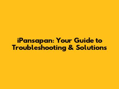 iPansapan: Your Guide to Troubleshooting & Solutions