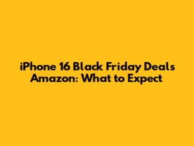 iPhone 16 Black Friday Deals Amazon: What to Expect