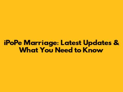 iPoPe Marriage: Latest Updates & What You Need to Know