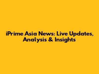 iPrime Asia News: Live Updates, Analysis & Insights