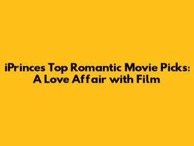 iPrince's Top Romantic Movie Picks: A Love Affair with Film