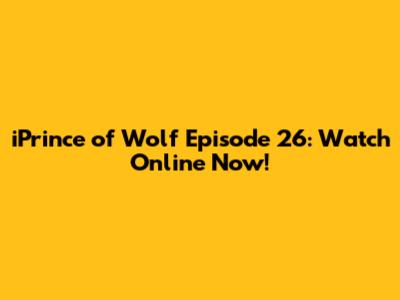 iPrince of Wolf Episode 26: Watch Online Now!